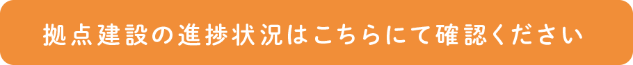 拠点建設の進捗状況はこちらにて確認ください