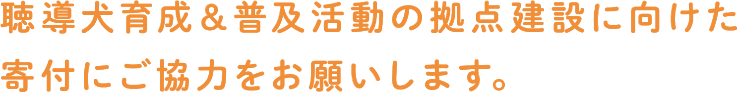 聴導犬育成＆普及活動の拠点建設に向けた寄付にご協力をお願いします。